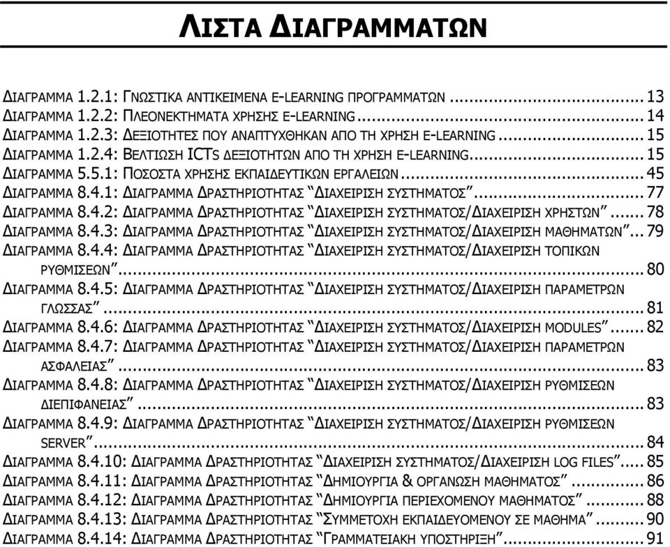 .. 77 ΙΑΓΡΑΜΜΑ 8.4.2: ΙΑΓΡΑΜΜΑ ΡΑΣΤΗΡΙΟΤΗΤΑΣ ΙΑΧΕΙΡΙΣΗ ΣΥΣΤΗΜΑΤΟΣ/ ΙΑΧΕΙΡΙΣΗ ΧΡΗΣΤΩΝ... 78 ΙΑΓΡΑΜΜΑ 8.4.3: ΙΑΓΡΑΜΜΑ ΡΑΣΤΗΡΙΟΤΗΤΑΣ ΙΑΧΕΙΡΙΣΗ ΣΥΣΤΗΜΑΤΟΣ/ ΙΑΧΕΙΡΙΣΗ ΜΑΘΗΜΑΤΩΝ... 79 ΙΑΓΡΑΜΜΑ 8.4.4: ΙΑΓΡΑΜΜΑ ΡΑΣΤΗΡΙΟΤΗΤΑΣ ΙΑΧΕΙΡΙΣΗ ΣΥΣΤΗΜΑΤΟΣ/ ΙΑΧΕΙΡΙΣΗ ΤΟΠΙΚΩΝ ΡΥΘΜΙΣΕΩΝ.