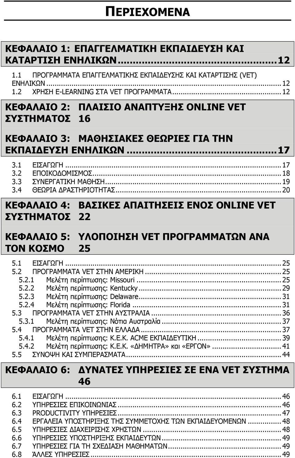 4 ΘΕΩΡΙΑ ΡΑΣΤΗΡΙΟΤΗΤΑΣ... 20 ΚΕΦΑΛΑΙΟ 4: ΒΑΣΙΚΕΣ ΑΠΑΙΤΗΣΕΙΣ ΕΝΟΣ ONLINE VET ΣΥΣΤΗΜΑΤΟΣ 22 ΚΕΦΑΛΑΙΟ 5: ΥΛΟΠΟΙΗΣΗ VET ΠΡΟΓΡΑΜΜΑΤΩΝ ΑΝΑ ΤΟΝ ΚΟΣΜΟ 25 5.1 ΕΙΣΑΓΩΓΗ... 25 5.2 ΠΡΟΓΡΑΜΜΑΤΑ VET ΣΤΗΝ ΑΜΕΡΙΚΗ.