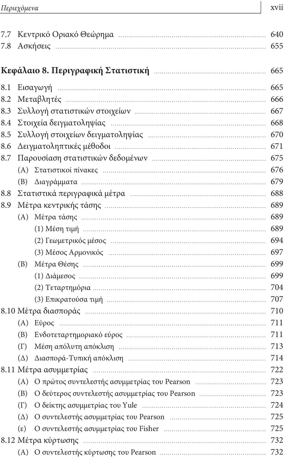 .. 676 (Β) Διαγράμματα... 679 8.8 Στατιστικά περιγραφικά μέτρα... 688 8.9 Μέτρα κεντρικής τάσης... 689 (Α) Μέτρα τάσης... 689 (1) Μέση τιμή... 689 (2) Γεωμετρικός μέσος... 694 (3) Μέσος Αρμονικός.