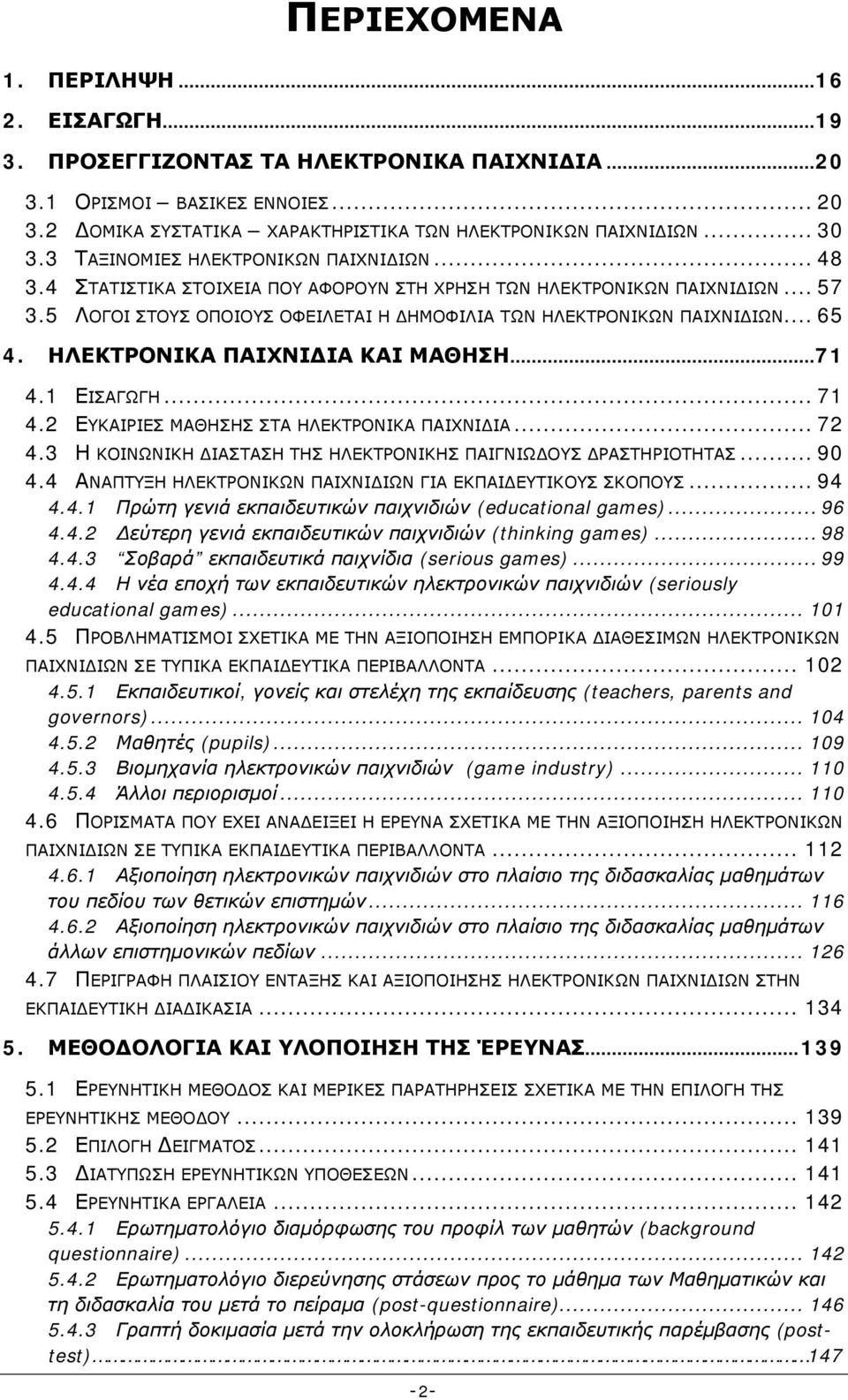 5 ΛΟΓΟΙ ΣΤΟΥΣ ΟΠΟΙΟΥΣ ΟΦΕΙΛΕΤΑΙ Η ΔΗΜΟΦΙΛΙΑ ΤΩΝ ΗΛΕΚΤΡΟΝΙΚΩΝ ΠΑΙΧΝΙΔΙΩΝ... 65 4. ΗΛΕΚΤΡΟΝΙΚΑ ΠΑΙΧΝΙΔΙΑ ΚΑΙ ΜΑΘΗΣΗ... 71 4.1 ΕΙΣΑΓΩΓΗ... 71 4.2 ΕΥΚΑΙΡΙΕΣ ΜΑΘΗΣΗΣ ΣΤΑ ΗΛΕΚΤΡΟΝΙΚΑ ΠΑΙΧΝΙΔΙΑ... 72 4.