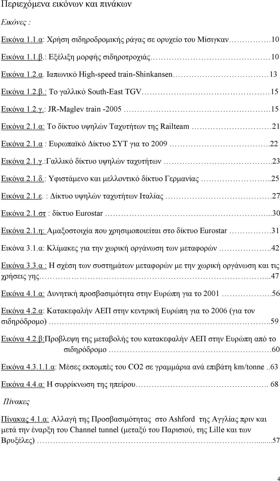 .23 Εικόνα 2.1.δ.: Υφιστάμενο και μελλοντικό δίκτυο Γερμανίας...25 Εικόνα 2.1.ε. : Δίκτυο υψηλών ταχυτήτων Ιταλίας.27 Εικόνα 2.1.στ : δίκτυο Eurostar...30 Εικόνα 2.1.η: Αμαξοστοιχία που χρησιμοποιείται στο δίκτυο Eurostar.