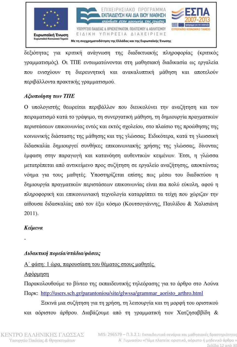 Αξιοποίηση των ΤΠΕ Ο υπολογιστής θεωρείται περιβάλλον που διευκολύνει την αναζήτηση και τον πειραματισμό κατά το γράψιμο, τη συνεργατική μάθηση, τη δημιουργία πραγματικών περιστάσεων επικοινωνίας