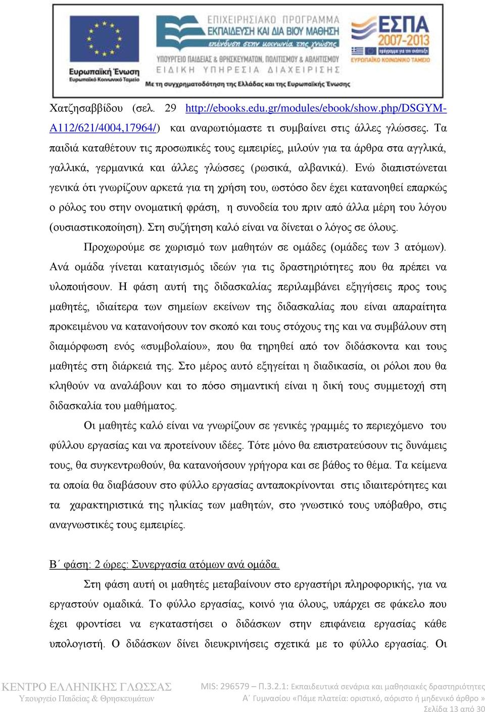 Ενώ διαπιστώνεται γενικά ότι γνωρίζουν αρκετά για τη χρήση του, ωστόσο δεν έχει κατανοηθεί επαρκώς ο ρόλος του στην ονοματική φράση, η συνοδεία του πριν από άλλα μέρη του λόγου (ουσιαστικοποίηση).