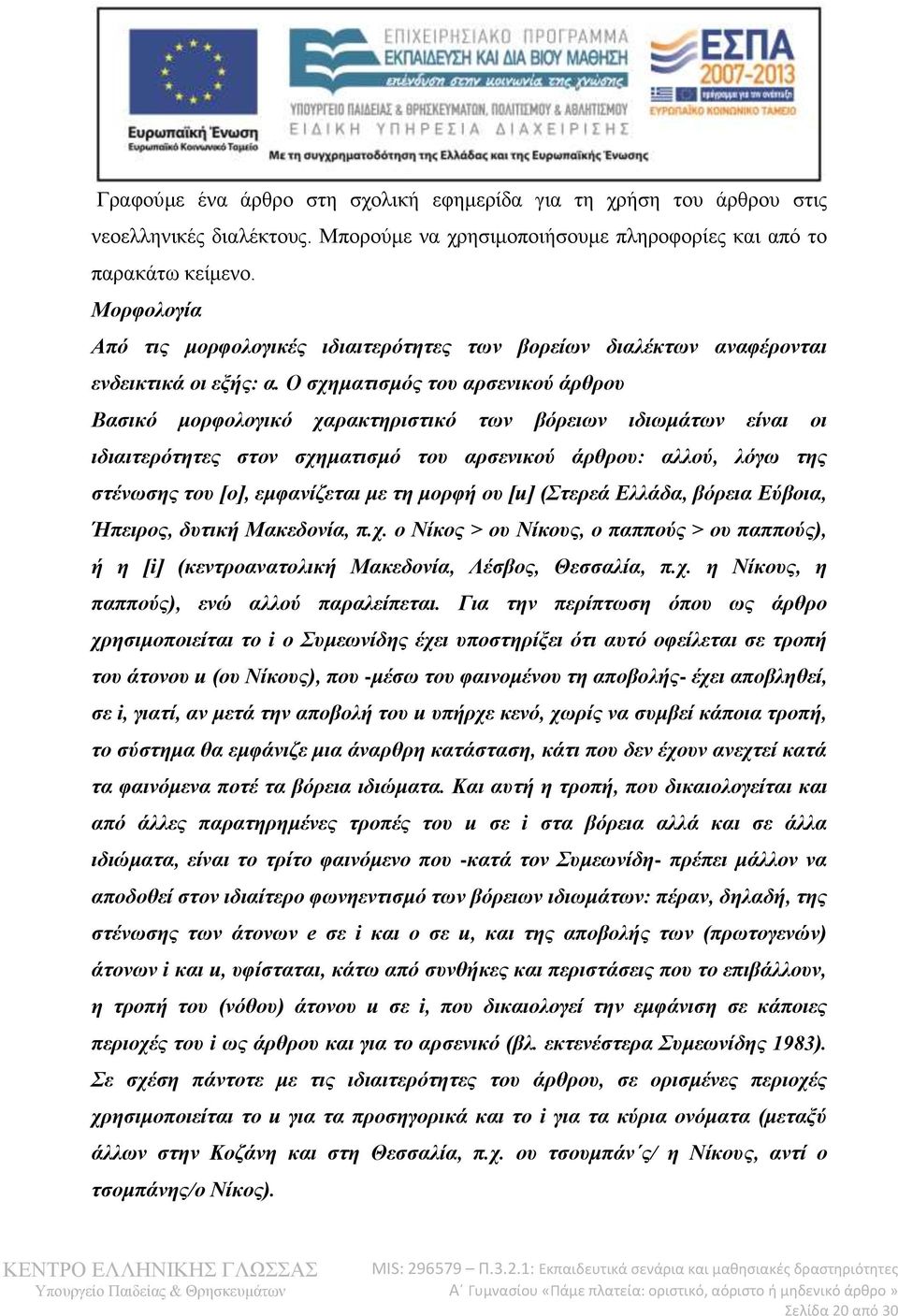 Ο σχηματισμός του αρσενικού άρθρου Βασικό μορφολογικό χαρακτηριστικό των βόρειων ιδιωμάτων είναι οι ιδιαιτερότητες στον σχηματισμό του αρσενικού άρθρου: αλλού, λόγω της στένωσης του [ο], εμφανίζεται