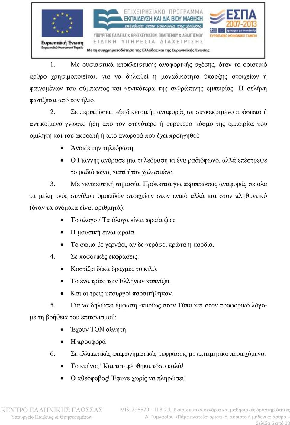 Σε περιπτώσεις εξειδικευτικής αναφοράς σε συγκεκριμένο πρόσωπο ή αντικείμενο γνωστό ήδη από τον στενότερο ή ευρύτερο κόσμο της εμπειρίας του ομιλητή και του ακροατή ή από αναφορά που έχει προηγηθεί: