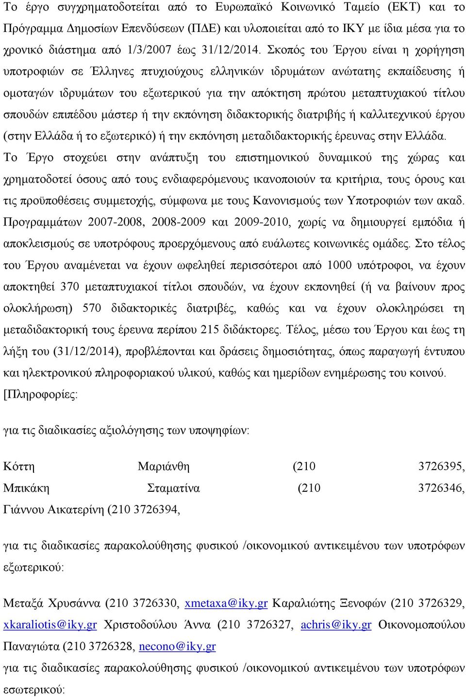 Σκοπός του Έργου είναι η χορήγηση υποτροφιών σε Έλληνες πτυχιούχους ελληνικών ιδρυμάτων ανώτατης εκπαίδευσης ή ομοταγών ιδρυμάτων του εξωτερικού για την απόκτηση πρώτου μεταπτυχιακού τίτλου σπουδών