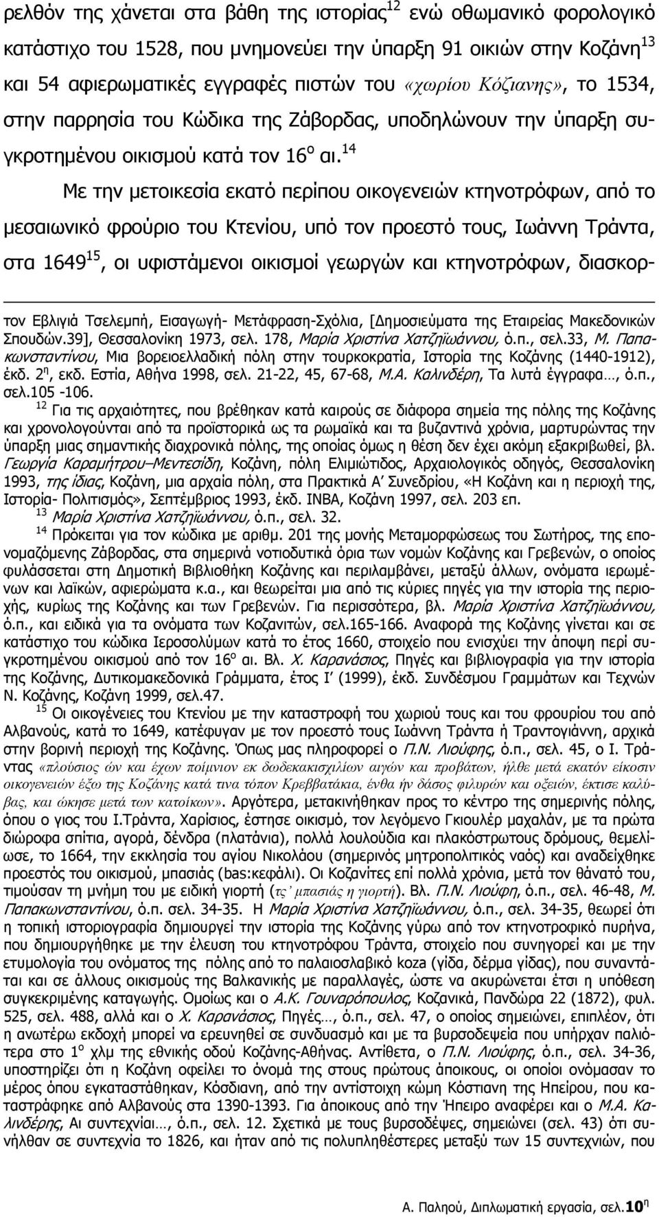 14 Με την μετοικεσία εκατό περίπου οικογενειών κτηνοτρόφων, από το μεσαιωνικό φρούριο του Κτενίου, υπό τον προεστό τους, Ιωάννη Τράντα, στα 1649 15, οι υφιστάμενοι οικισμοί γεωργών και κτηνοτρόφων,