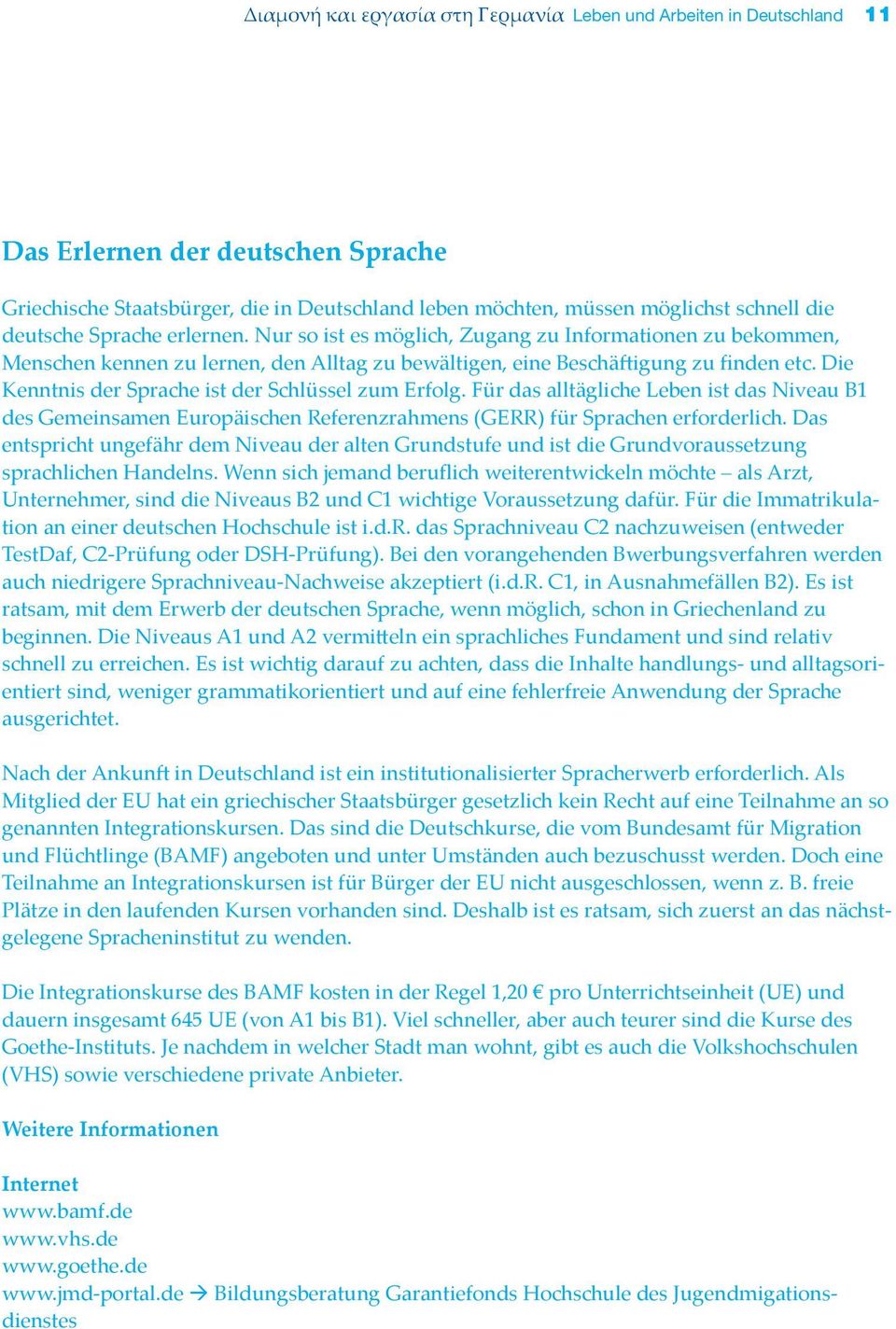 Die Kenntnis der Sprache ist der Schlüssel zum Erfolg. Für das alltägliche Leben ist das Niveau B1 des Gemeinsamen Europäischen Referenzrahmens (GERR) für Sprachen erforderlich.