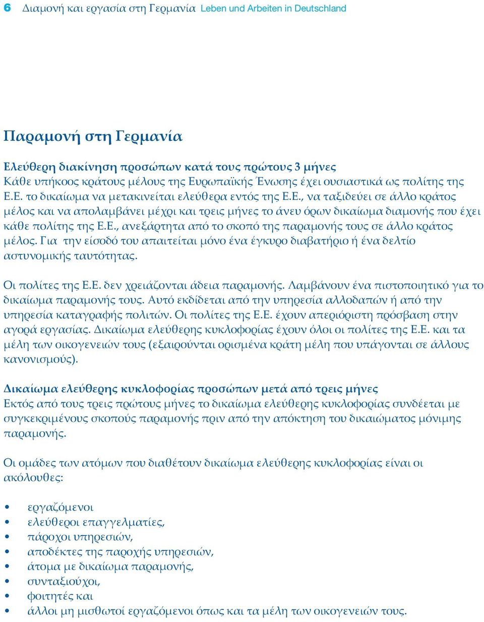 Ε., ανεξάρτητα από το σκοπό της παραμονής τους σε άλλο κράτος μέλος. Για την είσοδό του απαιτείται μόνο ένα έγκυρο διαβατήριο ή ένα δελτίο αστυνομικής ταυτότητας. Οι πολίτες της Ε.Ε. δεν χρειάζονται άδεια παραμονής.