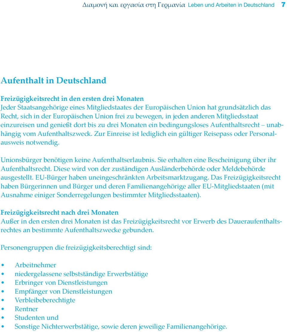 Aufenthaltsrecht unabhängig vom Aufenthaltszweck. Zur Einreise ist lediglich ein gültiger Reisepass oder Personalausweis notwendig. Unionsbürger benötigen keine Aufenthaltserlaubnis.