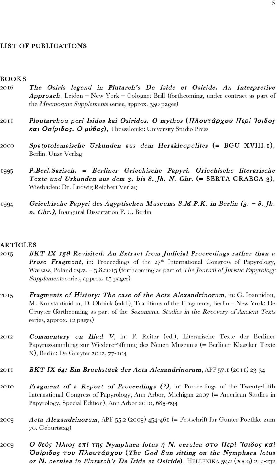 O mythos (Πλουτάρχου Περί Ίσιδος και Οσίριδος. Ο μύθος), Thessaloniki: University Studio Press 2000 Spätptolemäische Urkunden aus dem Herakleopolites (= BGU XVIII.1), Berlin: Unze Verlag 1995 P.Berl.Sarisch.