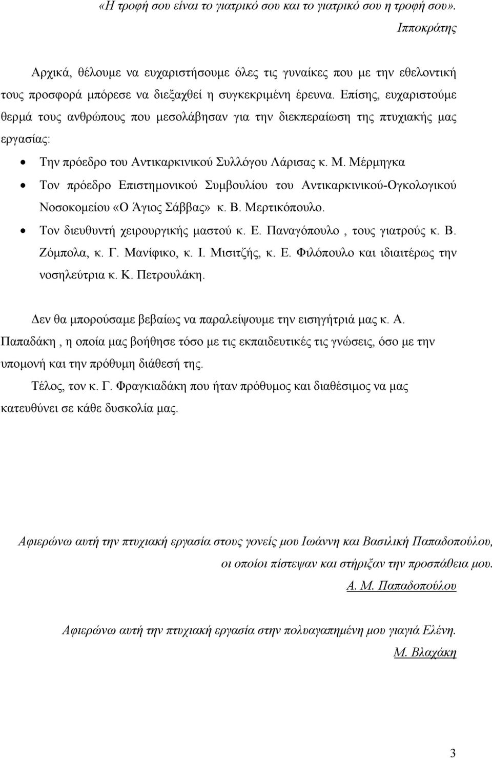 Επίσης, ευχαριστούµε θερµά τους ανθρώπους που µεσολάβησαν για την διεκπεραίωση της πτυχιακής µας εργασίας: Την πρόεδρο του Αντικαρκινικού Συλλόγου Λάρισας κ. Μ.