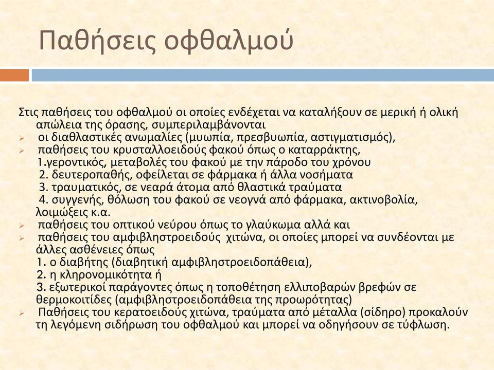 τραυματικός, σε νεαρά άτομα από θλαστικά τραύματα 4. συγγενής, θόλωση του φακού σε νεογνά από φάρμακα, ακτινοβολία, λοιμώξεις κ.α. παθήσεις του οπτικού νεύρου όπως το γλαύκωμα αλλά και παθήσεις του αμφιβληστροειδούς χιτώνα, οι οποίες μπορεί να συνδέονται με άλλες ασθένειες όπως 1.