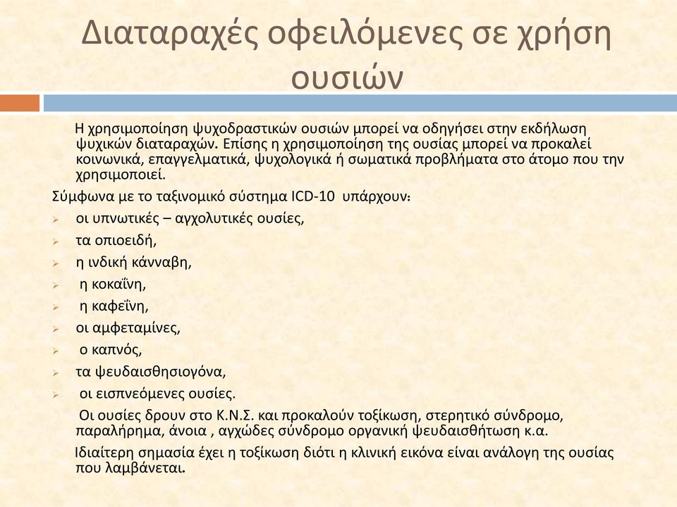 Σύμφωνα με το ταξινομικό σύστημα ICD-10 υπάρχουν: οι υπνωτικές αγχολυτικές ουσίες, τα οπιοειδή, η ινδική κάνναβη, η κοκαΐνη, η καφεΐνη, οι αμφεταμίνες, ο καπνός, τα