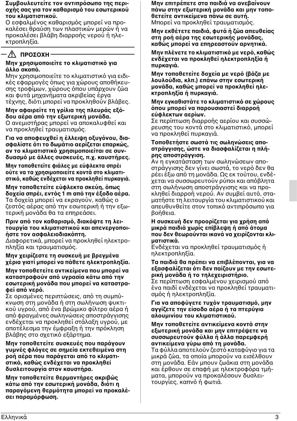 Μην χρησιμοποιείτε το κλιματιστικό για ειδικές εφαρμογές όπως για χώρους αποθήκευσης τροφίμων, χώρους όπου υπάρχουν ζώα και φυτά μηχανήματα ακριβείας έργα τέχνης, διότι μπορεί να προκληθούν βλάβες.