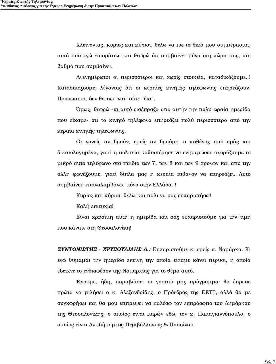 Προσωπικά, δεν θα πω ναι ούτε όχι. Όμως, θεωρώ -κι αυτό εισέπραξα από αυτήν την πολύ ωραία ημερίδα που είχαμε- ότι το κινητό τηλέφωνο επηρεάζει πολύ περισσότερο από την κεραία κινητής τηλεφωνίας.