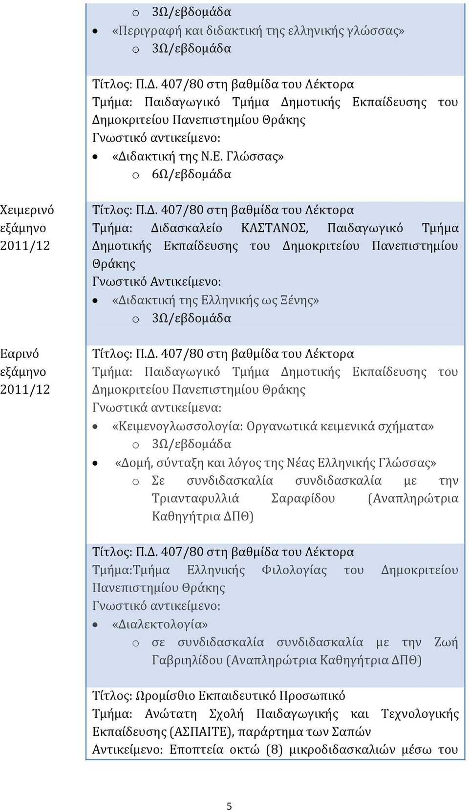 Δ. 407/80 στη βαθμίδα του Λέκτορα Τμήμα: Διδασκαλείο ΚΑΣΤΑΝΟΣ, Παιδαγωγικό Τμήμα Δημοτικής Εκπαίδευσης του Δημοκριτείου Πανεπιστημίου Θράκης Γνωστικό Αντικείμενο: «Διδακτική της Ελληνικής ως Ξένης» o
