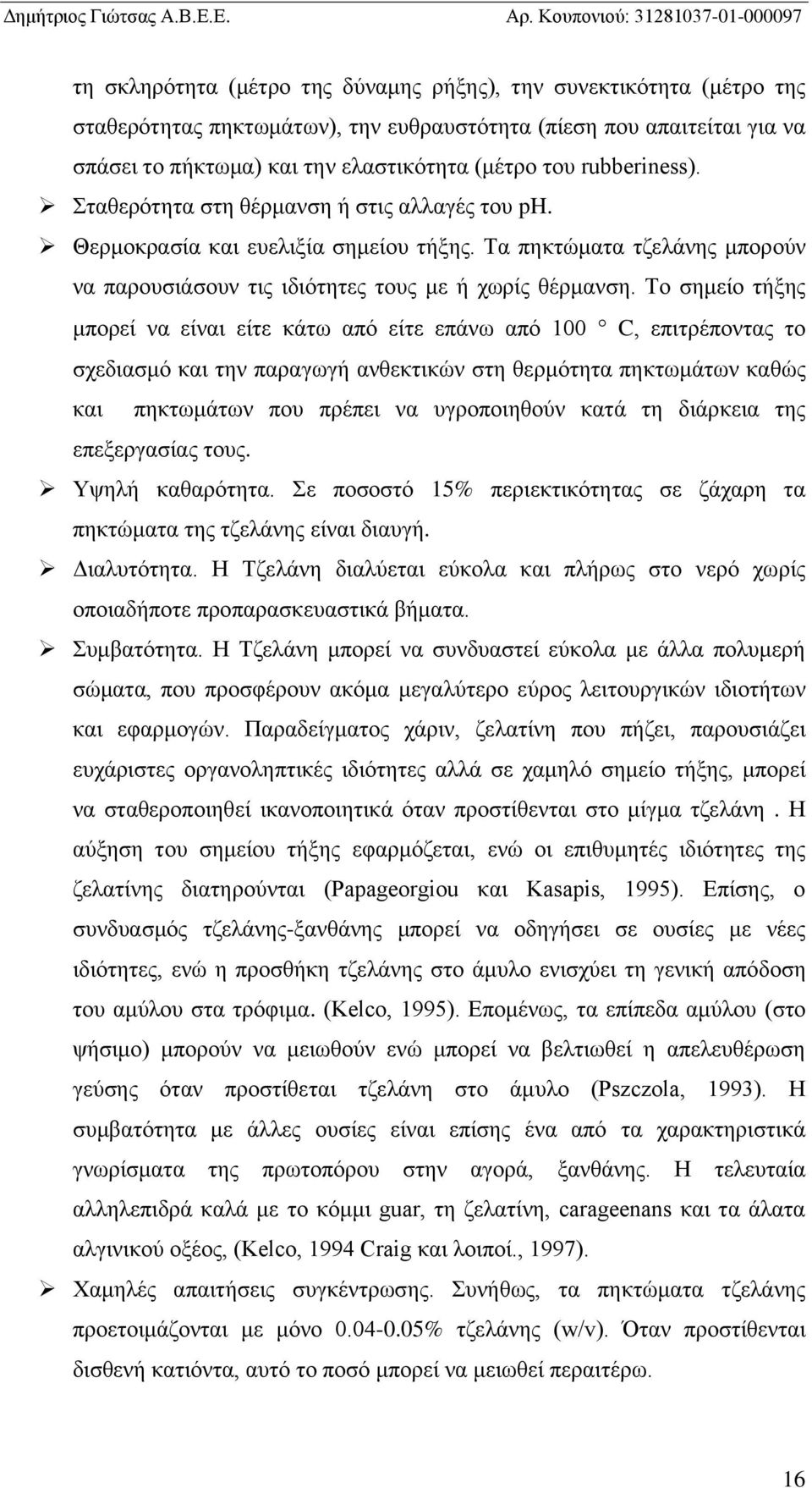 Το σημείο τήξης μπορεί να είναι είτε κάτω από είτε επάνω από 100 C, επιτρέποντας το σχεδιασμό και την παραγωγή ανθεκτικών στη θερμότητα πηκτωμάτων καθώς και πηκτωμάτων που πρέπει να υγροποιηθούν κατά