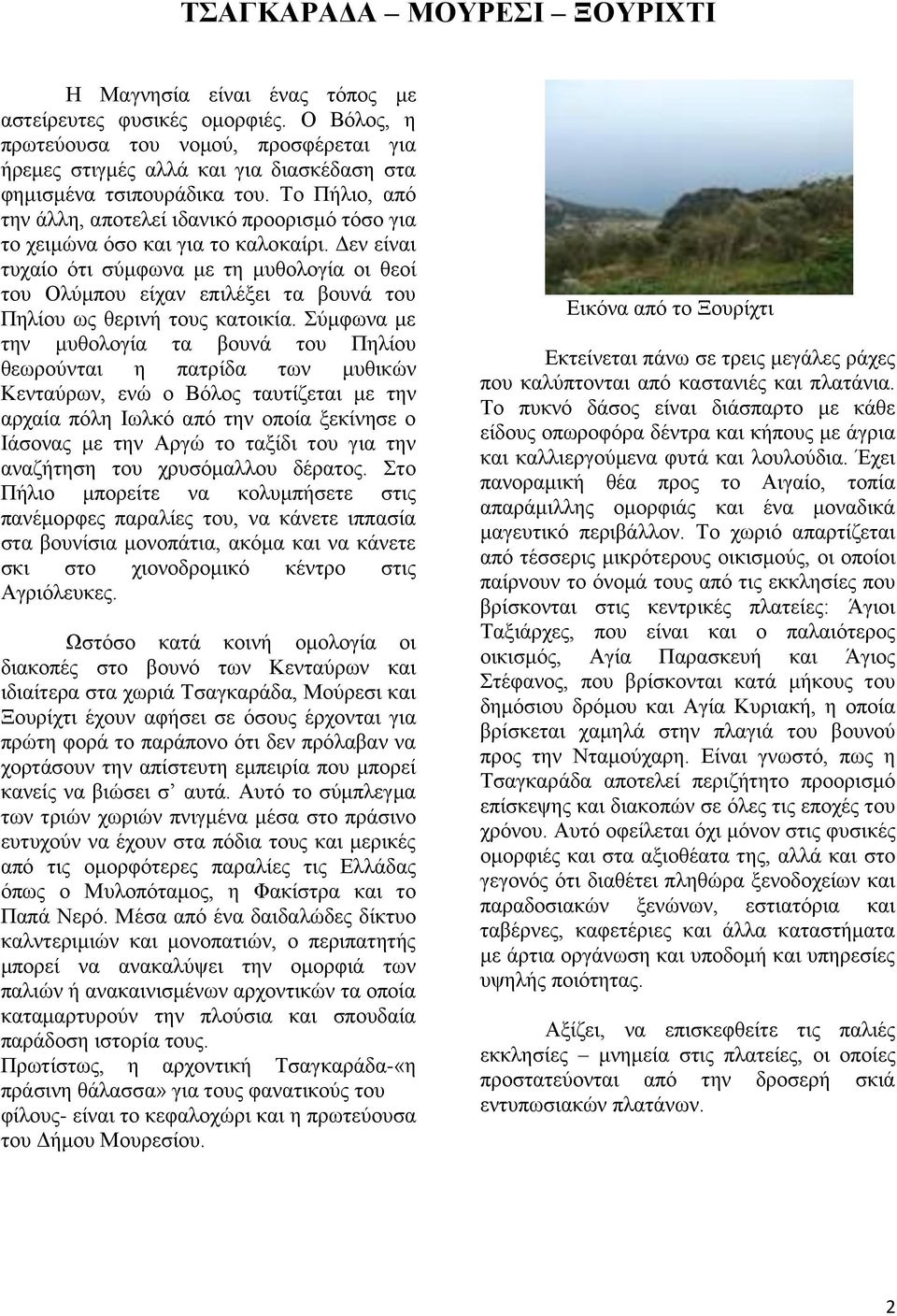 Το Πήλιο, από την άλλη, αποτελεί ιδανικό προορισμό τόσο για το χειμώνα όσο και για το καλοκαίρι.