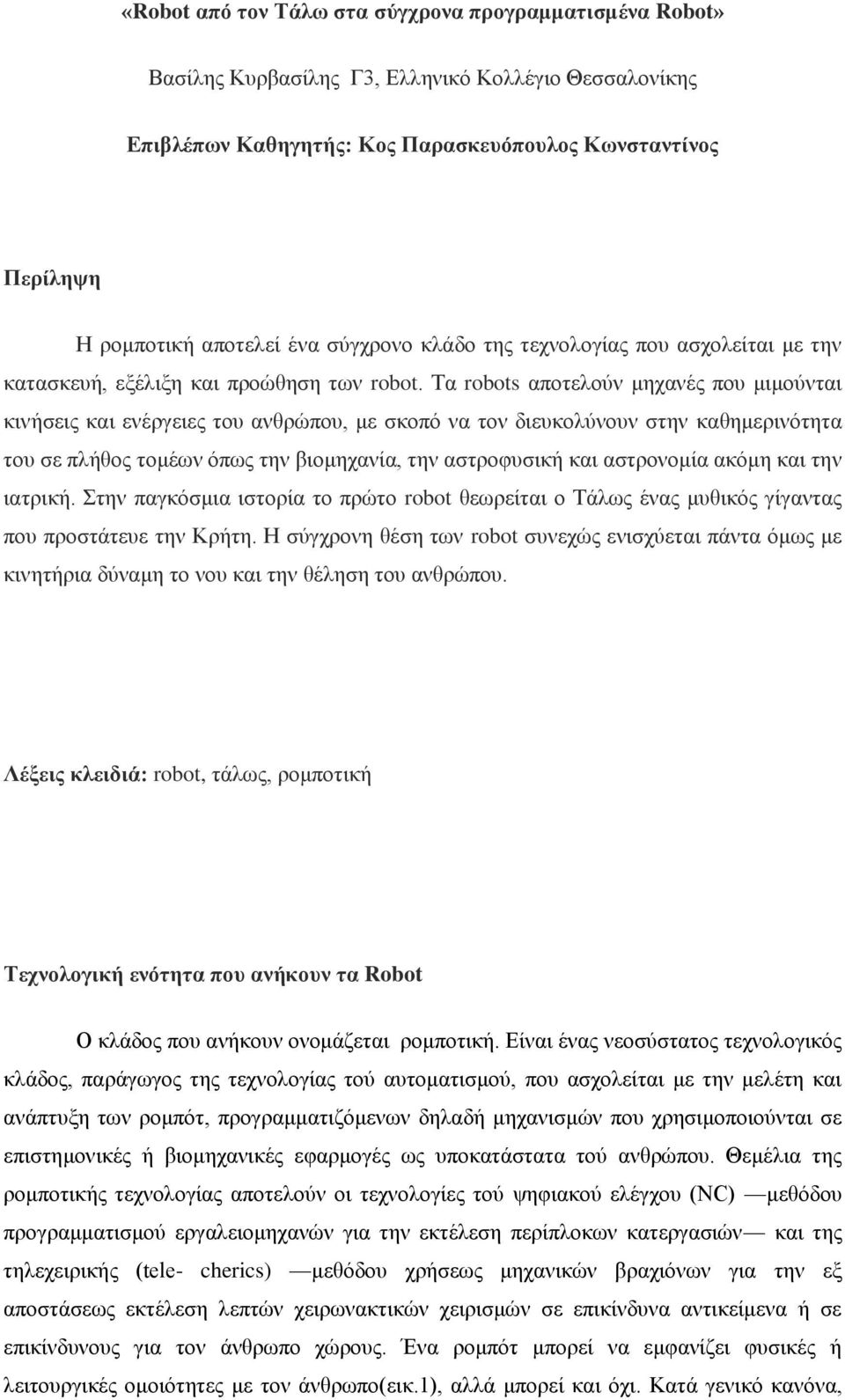 Τα robots αποτελούν μηχανές που μιμούνται κινήσεις και ενέργειες του ανθρώπου, με σκοπό να τον διευκολύνουν στην καθημερινότητα του σε πλήθος τομέων όπως την βιομηχανία, την αστροφυσική και