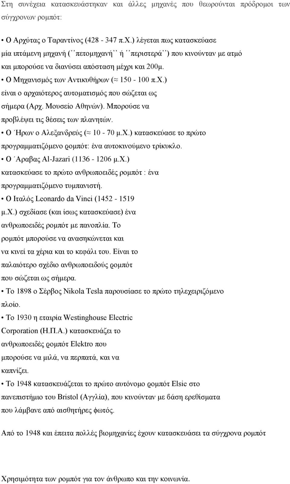 Ο Ηρων ο Αλεξανδρεύς ( 10-70 μ.χ.) κατασκεύασε το πρώτο προγραμματιζόμενο ϱομπότ: ένα αυτοκινούμενο τρίκυκλο. Ο Αραβας Al-Jazari (1136-1206 μ.χ.) κατασκεύασε το πρώτο ανθρωποειδές ρομπότ : ένα προγραμματιζόμενο τυμπανιστή.