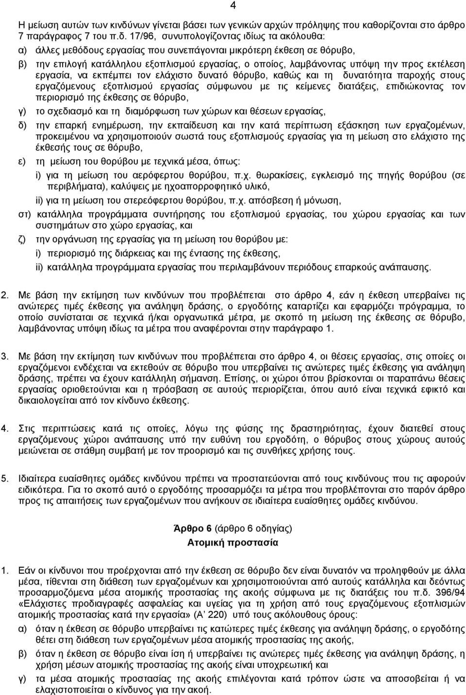 17/96, συνυπολογίζοντας ιδίως τα ακόλουθα: α) άλλες μεθόδους εργασίας που συνεπάγονται μικρότερη έκθεση σε θόρυβο, β) την επιλογή κατάλληλου εξοπλισμού εργασίας, ο οποίος, λαμβάνοντας υπόψη την προς