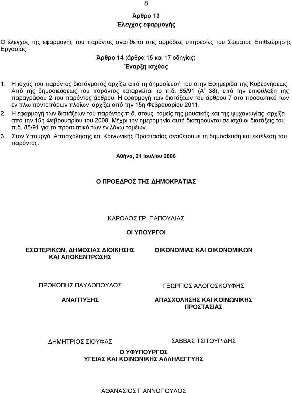 Η εφαρμογή των διατάξεων του άρθρου 7 στο προσωπικό των εν πλω ποντοπόρων πλοίων αρχίζει από την 15η Φεβρουαρίου 2011. 2. Η εφαρμογή των διατάξεων του παρόντος π.δ. στους τομείς της μουσικής και της ψυχαγωγίας αρχίζει από την 15η Φεβρουαρίου του 2008.