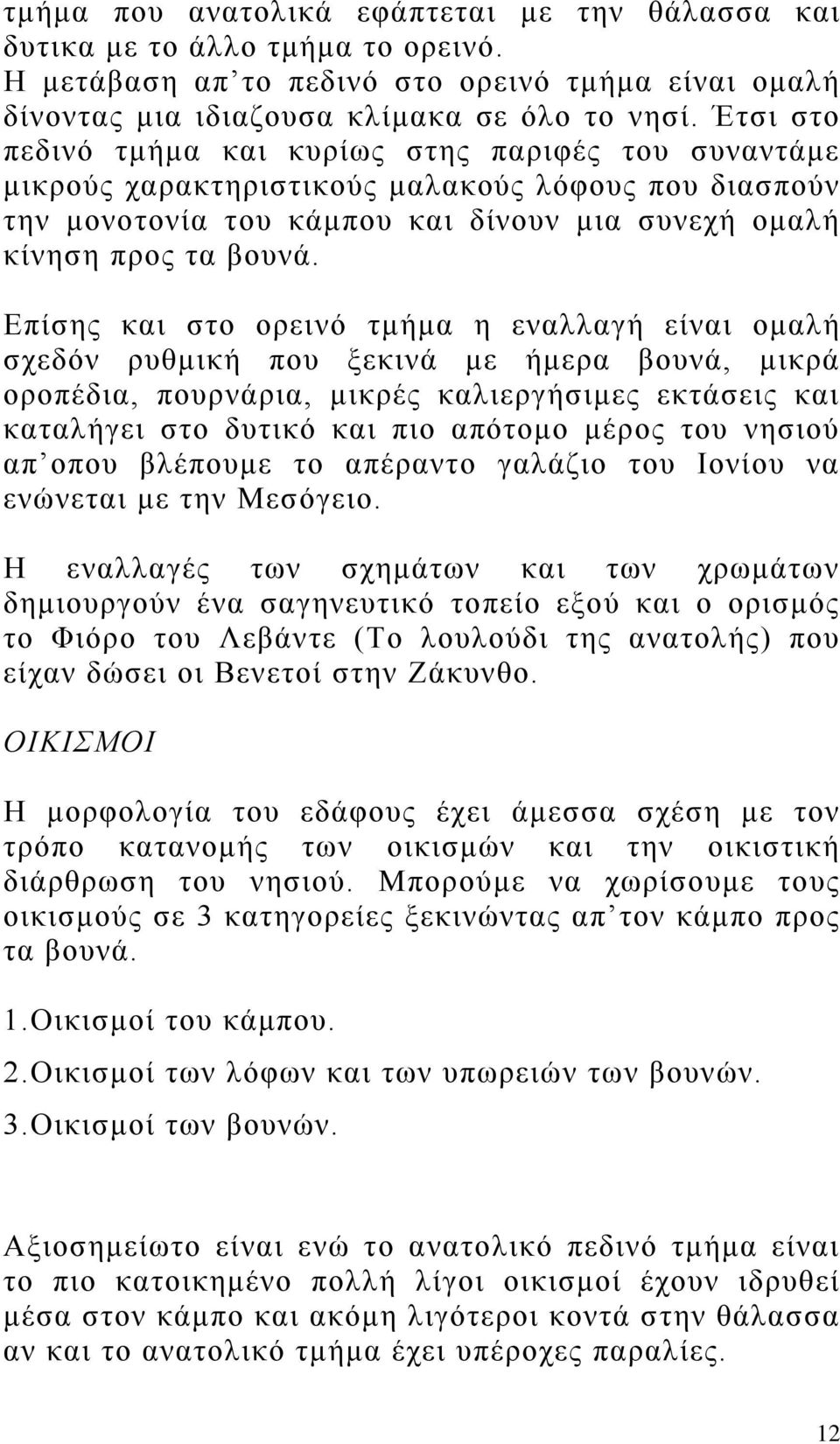 Επίσης και στο ορεινό τμήμα η εναλλαγή είναι ομαλή σχεδόν ρυθμική που ξεκινά με ήμερα βουνά, μικρά οροπέδια, πουρνάρια, μικρές καλιεργήσιμες εκτάσεις και καταλήγει στο δυτικό και πιο απότομο μέρος