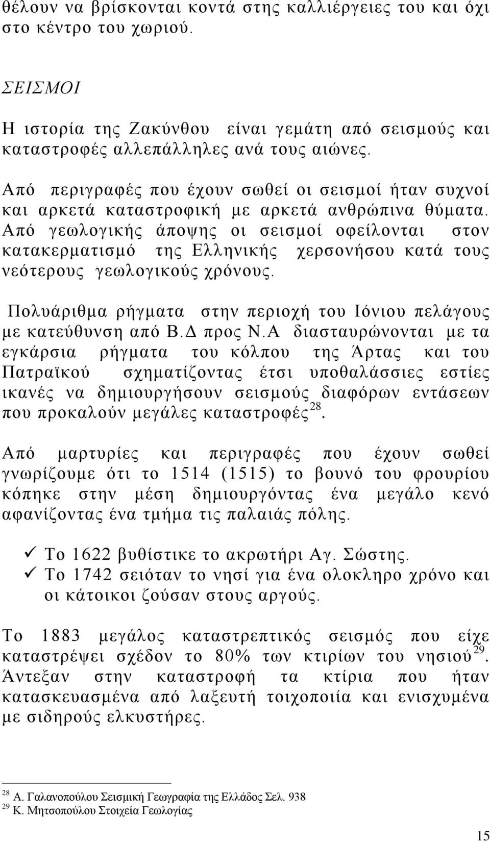 Από γεωλογικής άποψης οι σεισμοί οφείλονται στον κατακερματισμό της Ελληνικής χερσονήσου κατά τους νεότερους γεωλογικούς χρόνους.