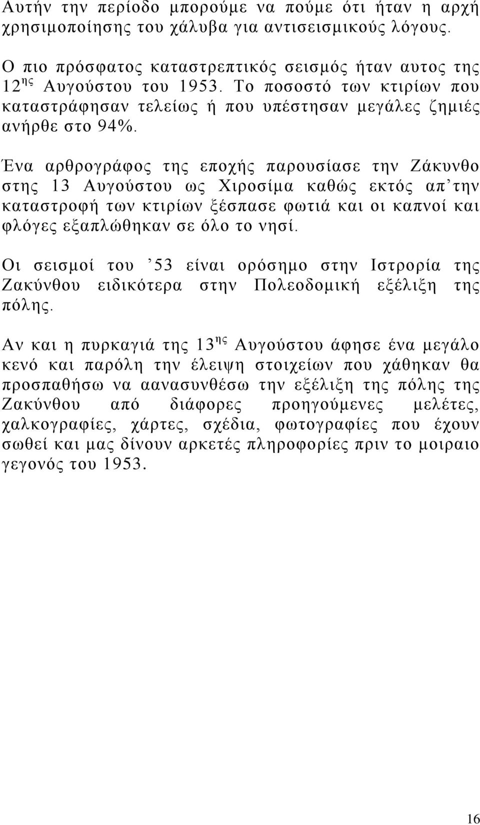 Ένα αρθρογράφος της εποχής παρουσίασε την Ζάκυνθο στης 13 Αυγούστου ως Χιροσίμα καθώς εκτός απ την καταστροφή των κτιρίων ξέσπασε φωτιά και οι καπνοί και φλόγες εξαπλώθηκαν σε όλο το νησί.