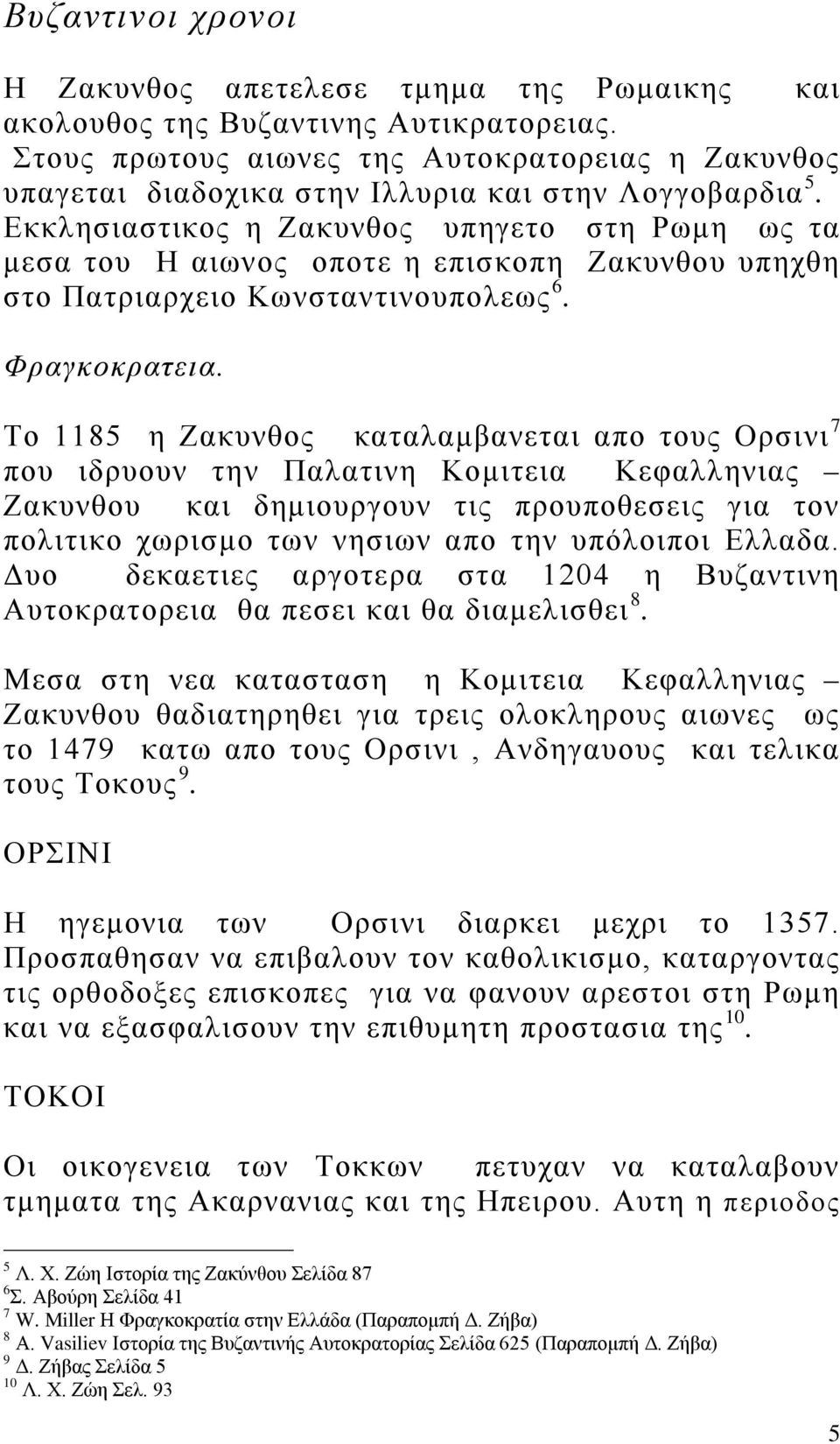 Εκκλησιαστικος η Ζακυνθος υπηγετο στη Ρωμη ως τα μεσα του Η αιωνος οποτε η επισκοπη Ζακυνθου υπηχθη στο Πατριαρχειο Κωνσταντινουπολεως 6. Φραγκοκρατεια.