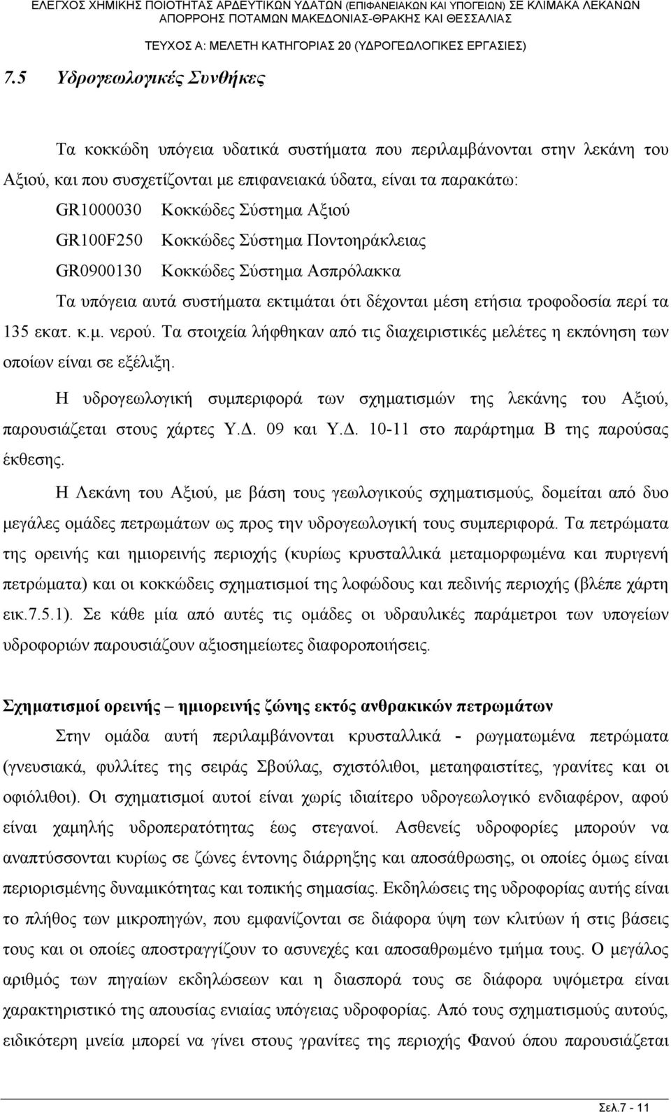 Τα στοιχεία λήφθηκαν από τις διαχειριστικές μελέτες η εκπόνηση των οποίων είναι σε εξέλιξη. Η υδρογεωλογική συμπεριφορά των σχηματισμών της λεκάνης του Αξιού, παρουσιάζεται στους χάρτες Υ.Δ. 09 και Υ.