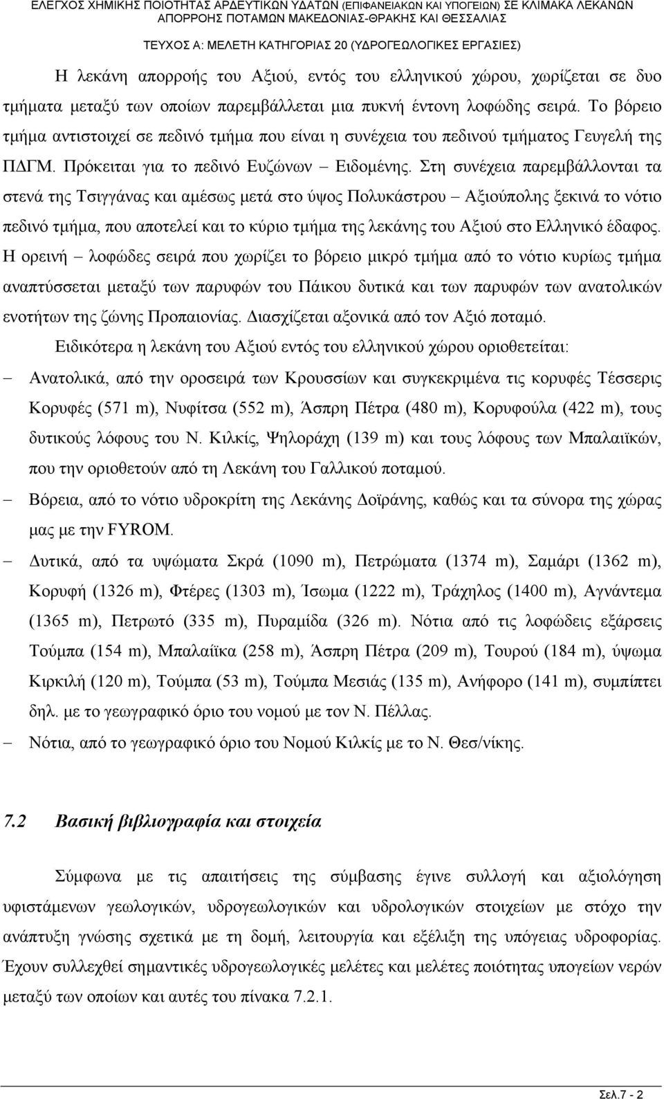 Στη συνέχεια παρεμβάλλονται τα στενά της Τσιγγάνας και αμέσως μετά στο ύψος Πολυκάστρου Αξιούπολης ξεκινά το νότιο πεδινό τμήμα, που αποτελεί και το κύριο τμήμα της λεκάνης του Αξιού στο Ελληνικό