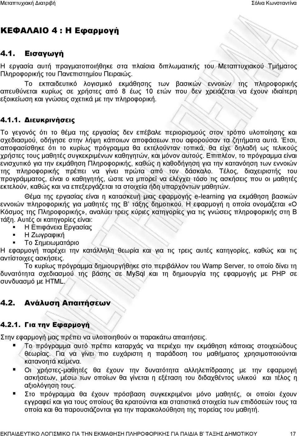 πληροφορική. 4.1.1. Διευκρινήσεις Το γεγονός ότι το θέμα της εργασίας δεν επέβαλε περιορισμούς στον τρόπο υλοποίησης και σχεδιασμού, οδήγησε στην λήψη κάποιων αποφάσεων που αφορούσαν τα ζητήματα αυτά.