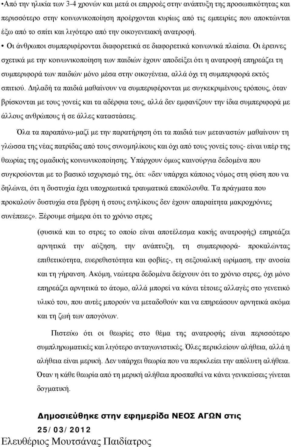 Οι έρευνες σχετικά με την κοινωνικοποίηση των παιδιών έχουν αποδείξει ότι η ανατροφή επηρεάζει τη συμπεριφορά των παιδιών μόνο μέσα στην οικογένεια, αλλά όχι τη συμπεριφορά εκτός σπιτιού.