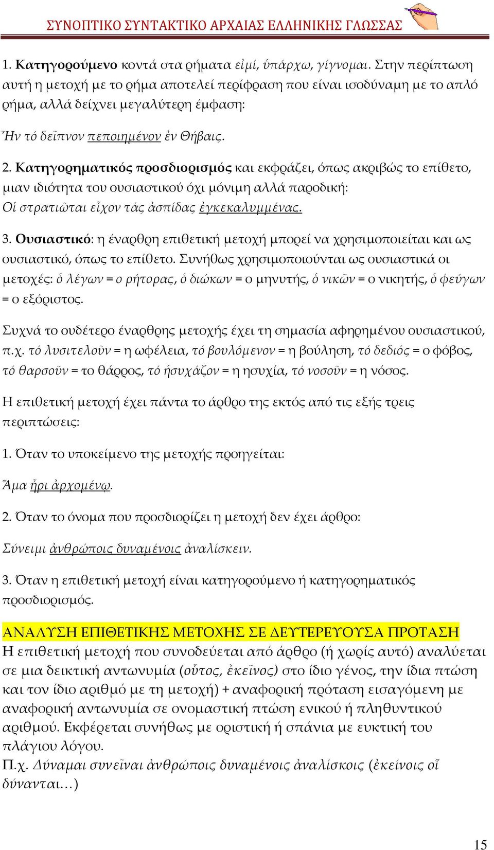 Κατηγορηματικός προσδιορισμός και εκφράζει, όπως ακριβώς το επίθετο, μιαν ιδιότητα του ουσιαστικού όχι μόνιμη αλλά παροδική: Οἱ στρατιῶται εἶχον τάς ἀσπίδας ἐγκεκαλυμμένας. 3.