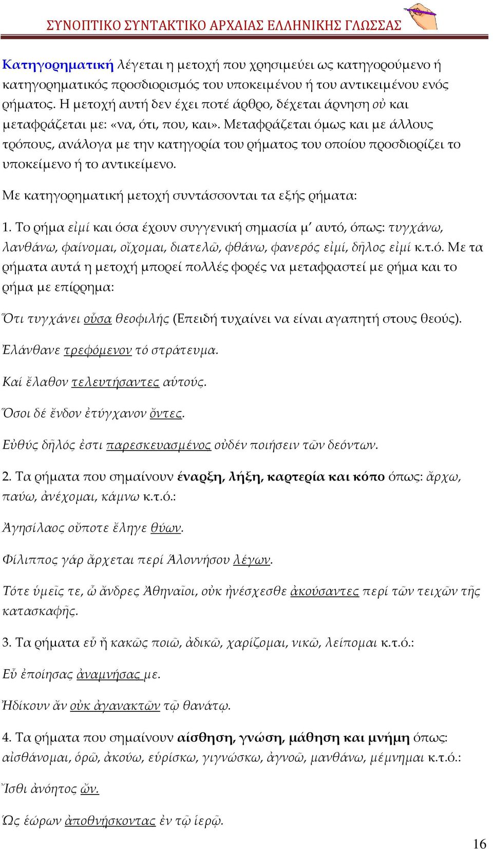 Μεταφράζεται όμως και με άλλους τρόπους, ανάλογα με την κατηγορία του ρήματος του οποίου προσδιορίζει το υποκείμενο ή το αντικείμενο. Με κατηγορηματική μετοχή συντάσσονται τα εξής ρήματα: 1.