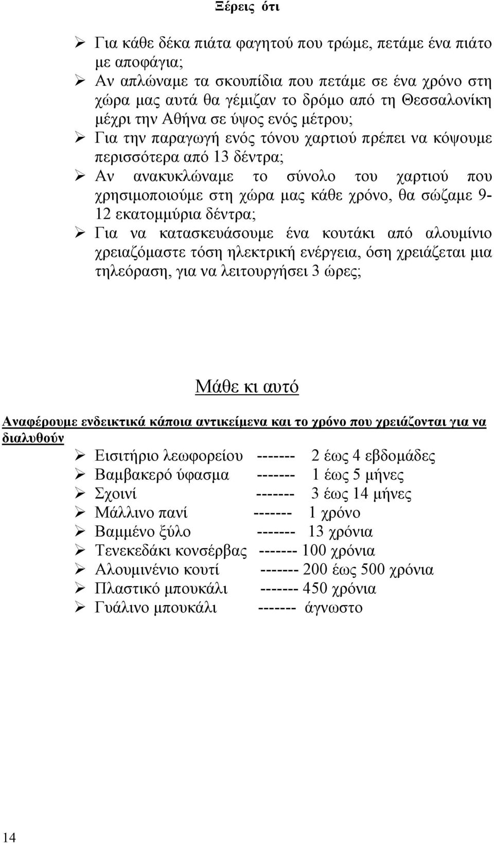 9-12 εκατομμύρια δέντρα; Για να κατασκευάσουμε ένα κουτάκι από αλουμίνιο χρειαζόμαστε τόση ηλεκτρική ενέργεια, όση χρειάζεται μια τηλεόραση, για να λειτουργήσει 3 ώρες; Μάθε κι αυτό Αναφέρουμε