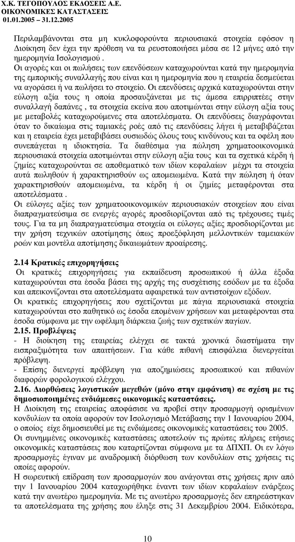 Οι αγορές και οι πωλήσεις των επενδύσεων καταχωρούνται κατά την ηµεροµηνία της εµπορικής συναλλαγής που είναι και η ηµεροµηνία που η εταιρεία δεσµεύεται να αγοράσει ή να πωλήσει το στοιχείο.