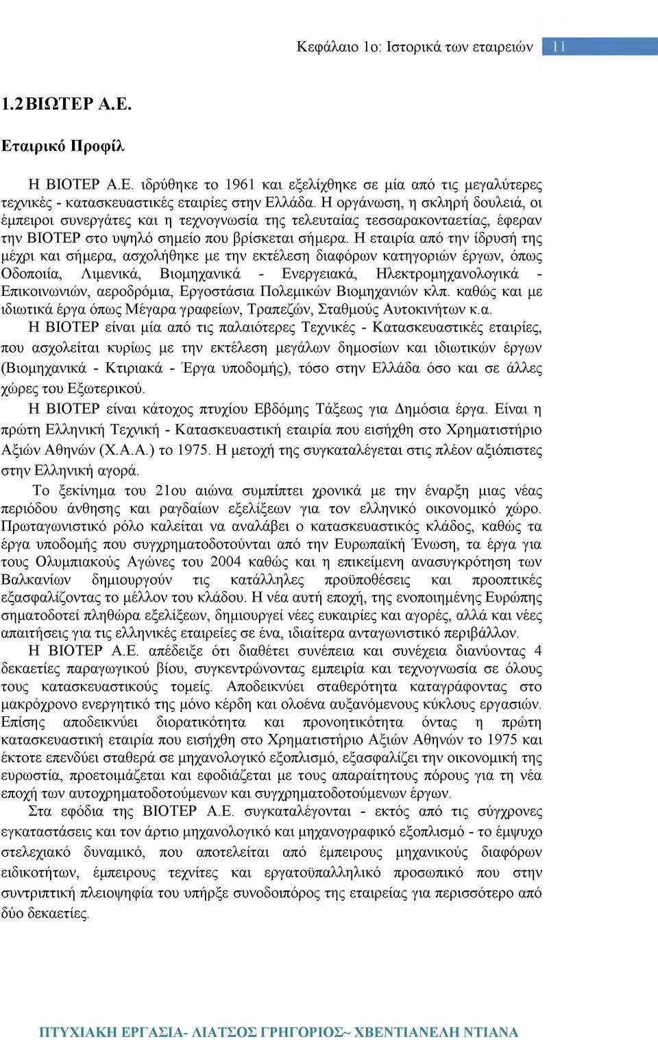 Η εταιρία από την ίδρυσή της μέχρι και σήμερα, ασχολήθηκε με την εκτέλεση διαφόρων κατηγοριών έργων, όπως Οδοποιία, Λιμενικά, Βιομηχανικά - Ενεργειακά, Ηλεκτρομηχανολογικά - Επικοινωνιών, αεροδρόμια,