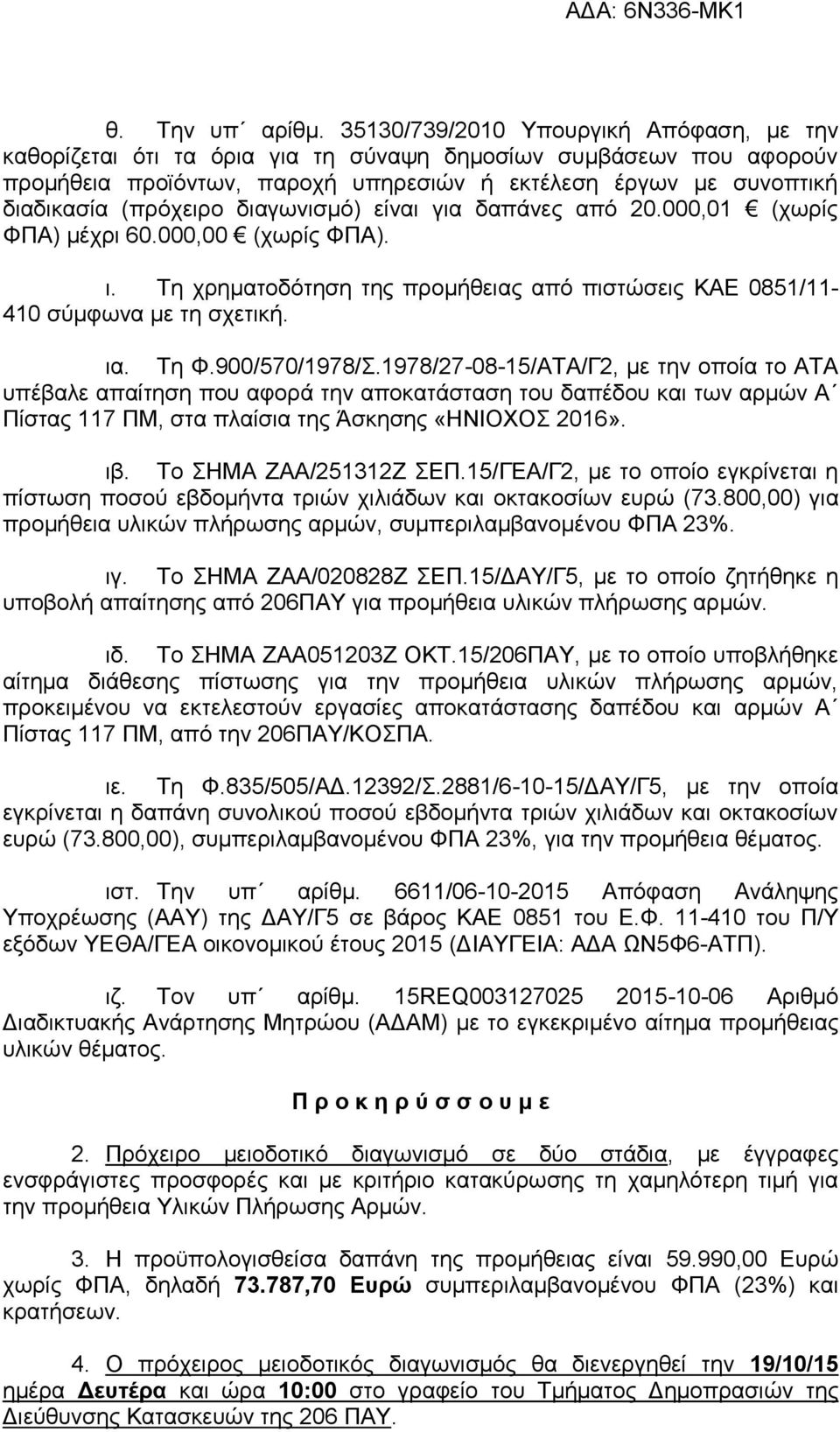 διαγωνισμό) είναι για δαπάνες από 20.000,01 (χωρίς ΦΠΑ) μέχρι 60.000,00 (χωρίς ΦΠΑ). ι. Τη χρηματοδότηση της προμήθειας από πιστώσεις ΚΑΕ 0851/11-410 σύμφωνα με τη σχετική. ια. Τη Φ.900/570/1978/Σ.