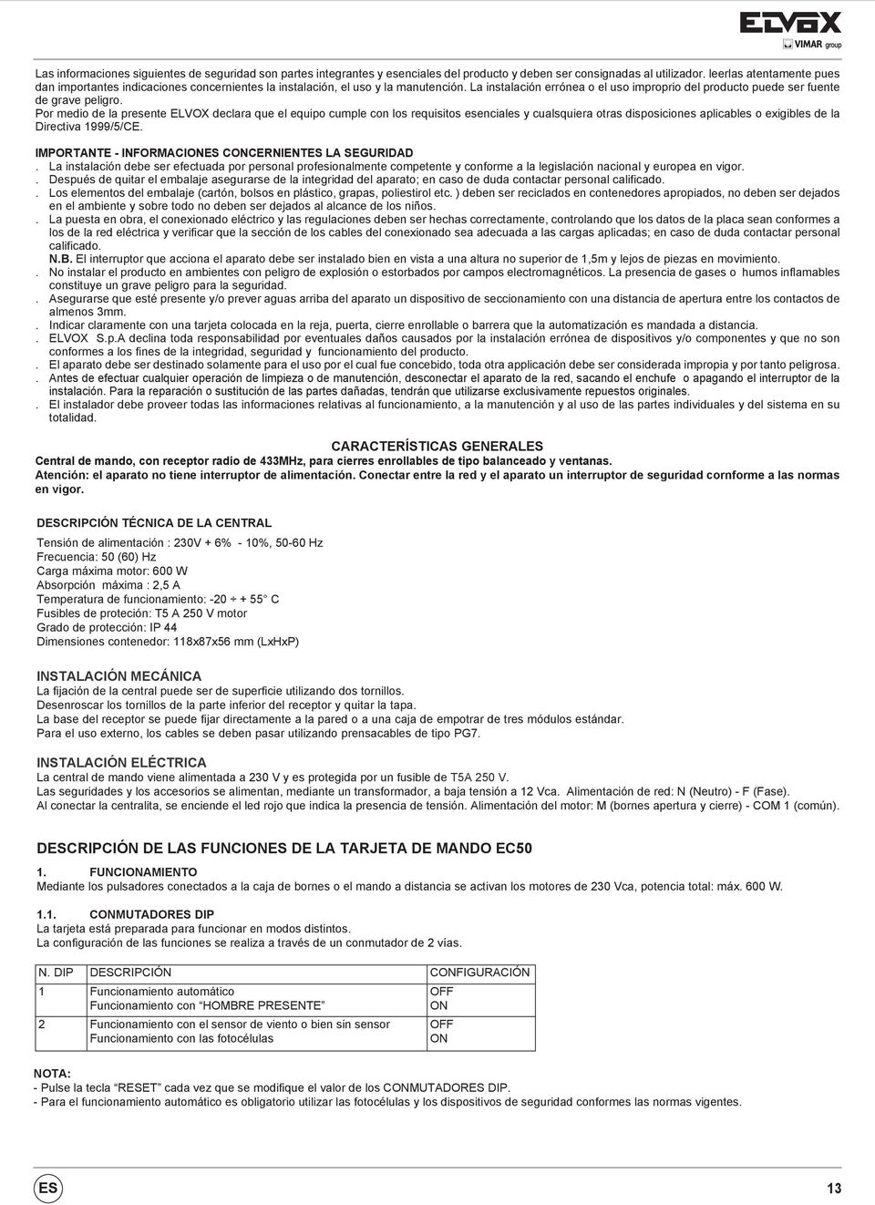 Por medio de la presente ELVOX declara que el equipo cumple con los requisitos esenciales y cualsquiera otras disposiciones aplicables o exigibles de la Directiva 1999/5/CE.