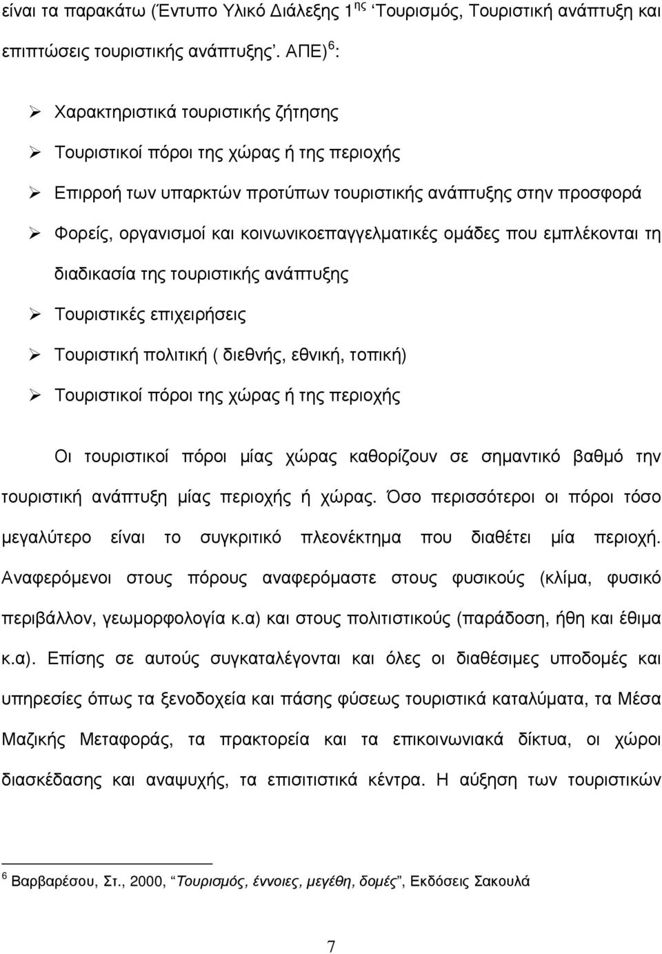 οµάδες που εµπλέκονται τη διαδικασία της τουριστικής ανάπτυξης Τουριστικές επιχειρήσεις Τουριστική πολιτική ( διεθνής, εθνική, τοπική) Τουριστικοί πόροι της χώρας ή της περιοχής Οι τουριστικοί πόροι