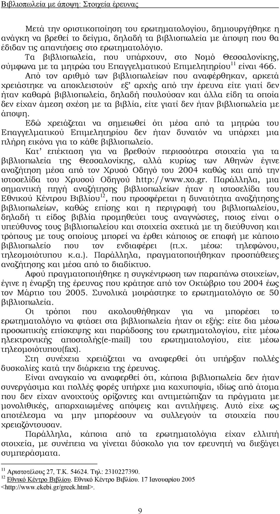 Από τον αριθµό των βιβλιοπωλείων που αναφέρθηκαν, αρκετά χρειάστηκε να αποκλειστούν εξ αρχής από την έρευνα είτε γιατί δεν ήταν καθαρά βιβλιοπωλεία, δηλαδή πουλούσαν και άλλα είδη τα οποία δεν είχαν