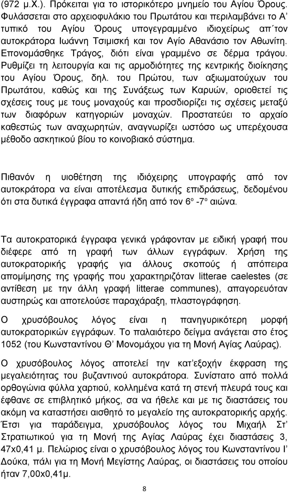 Επονομάσθηκε Τράγος, διότι είναι γραμμένο σε δέρμα τράγου. Ρυθμίζει τη λειτουργία και τις αρμοδιότητες της κεντρικής διοίκησης του Αγίου Όρους, δηλ.