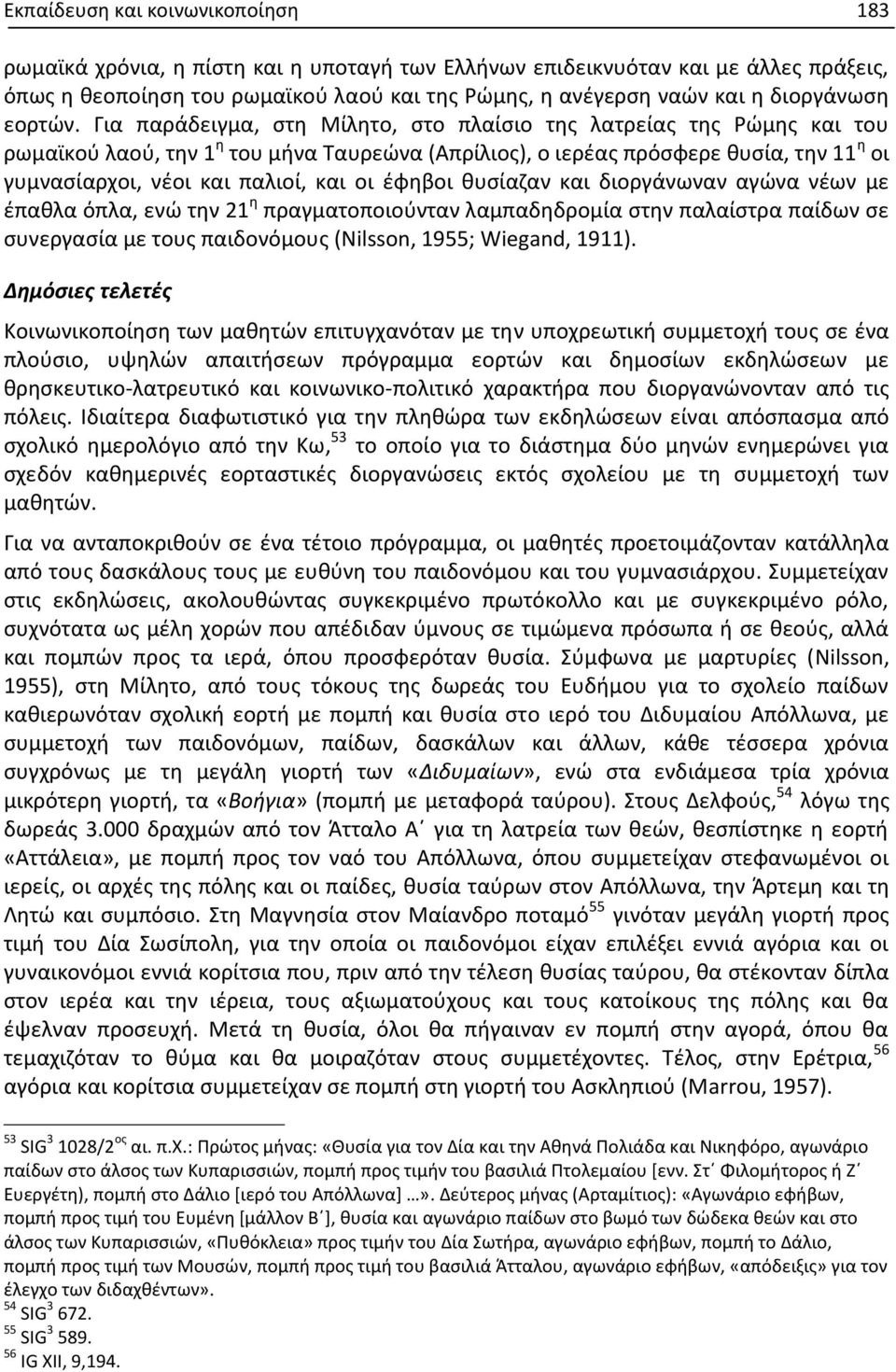 Για παράδειγμα, στη Μίλητο, στο πλαίσιο της λατρείας της Ρώμης και του ρωμαϊκού λαού, την 1 η του μήνα Ταυρεώνα (Απρίλιος), ο ιερέας πρόσφερε θυσία, την 11 η οι γυμνασίαρχοι, νέοι και παλιοί, και οι