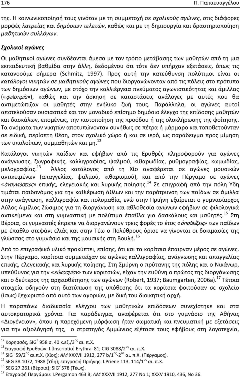 Σχολικοί αγώνες Οι μαθητικοί αγώνες συνδέονται άμεσα με τον τρόπο μετάβασης των μαθητών από τη μια εκπαιδευτική βαθμίδα στην άλλη, δεδομένου ότι τότε δεν υπήρχαν εξετάσεις, όπως τις κατανοούμε σήμερα