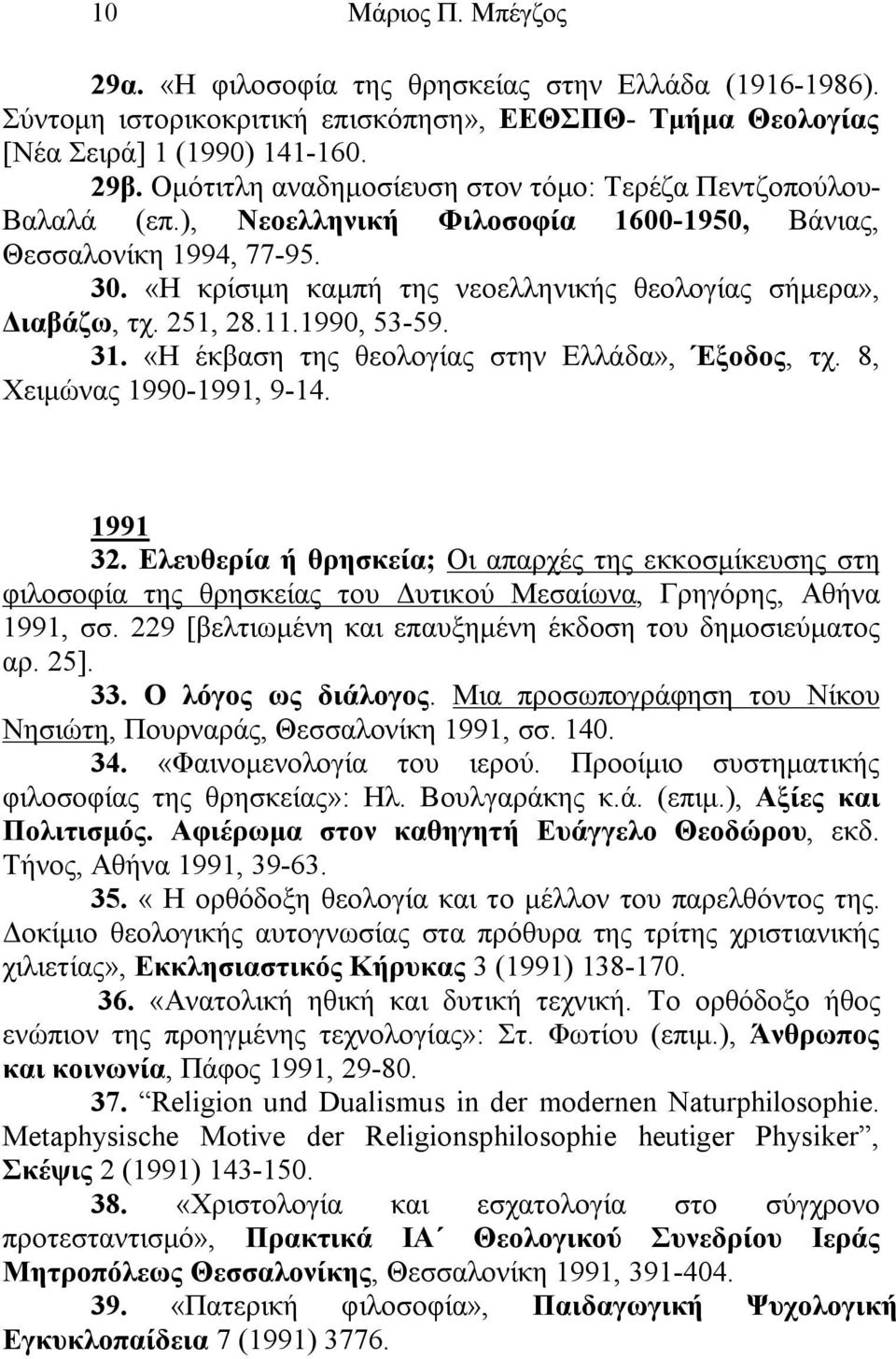 «Η κρίσιμη καμπή της νεοελληνικής θεολογίας σήμερα», Διαβάζω, τχ. 251, 28.11.1990, 53-59. 31. «Η έκβαση της θεολογίας στην Ελλάδα», Έξοδος, τχ. 8, Χειμώνας 1990-1991, 9-14. 1991 32.