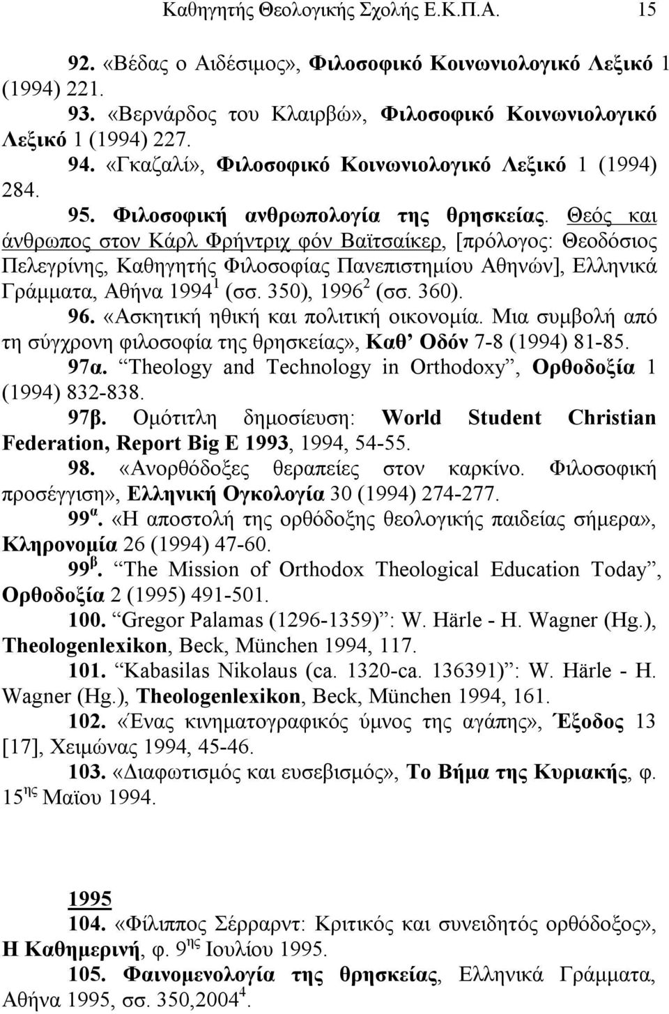 Θεός και άνθρωπος στον Κάρλ Φρήντριχ φόν Βαϊτσαίκερ, [πρόλογος: Θεοδόσιος Πελεγρίνης, Καθηγητής Φιλοσοφίας Πανεπιστημίου Αθηνών], Ελληνικά Γράμματα, Αθήνα 1994 1 (σσ. 350), 1996 2 (σσ. 360). 96.