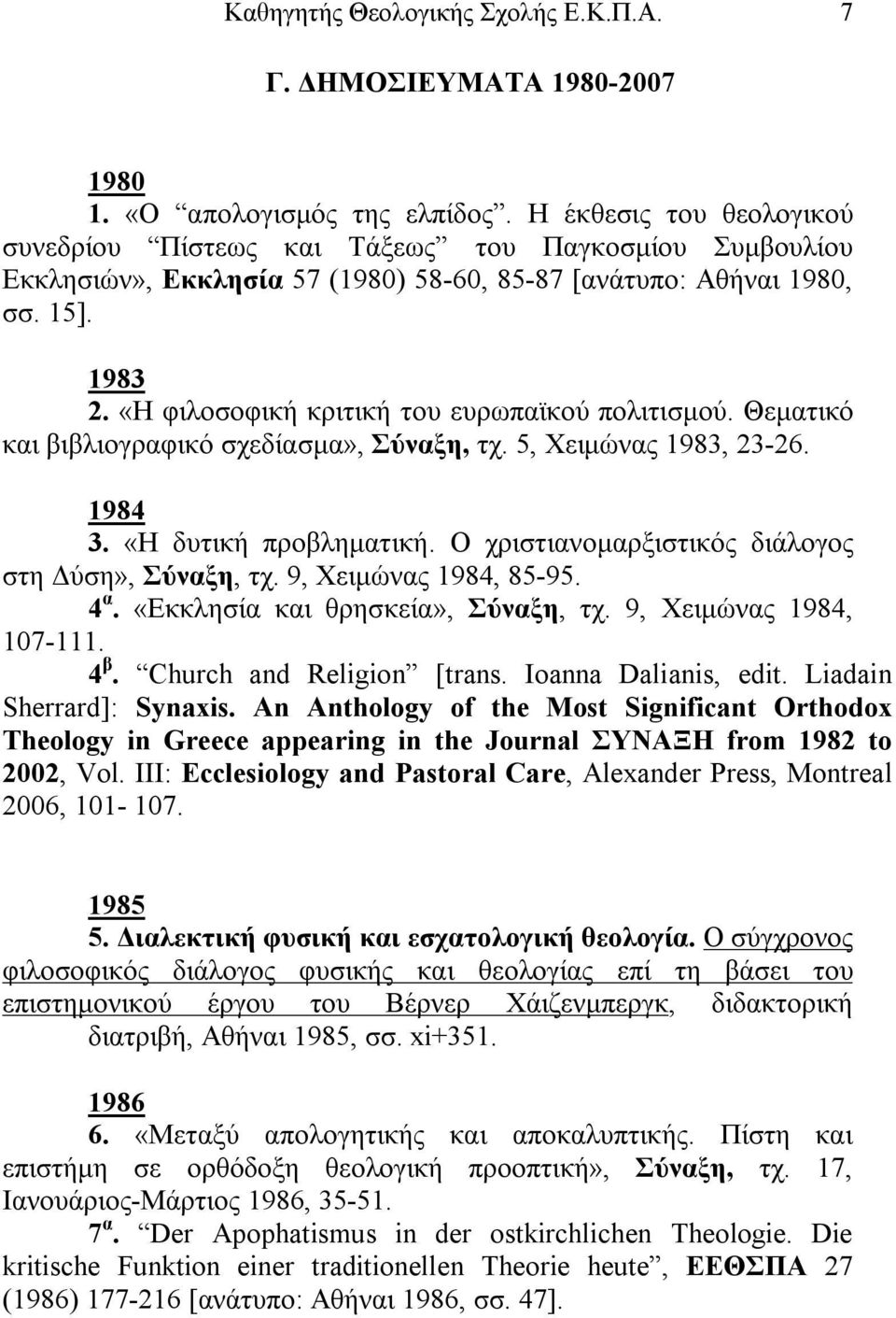 «Η φιλοσοφική κριτική του ευρωπαϊκού πολιτισμού. Θεματικό και βιβλιογραφικό σχεδίασμα», Σύναξη, τχ. 5, Χειμώνας 1983, 23-26. 1984 3. «Η δυτική προβληματική.